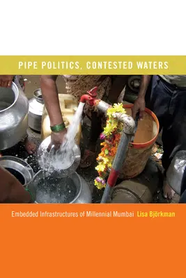 Politica conductelor, ape contestate: Infrastructuri încorporate ale Mumbai-ului milenar - Pipe Politics, Contested Waters: Embedded Infrastructures of Millennial Mumbai