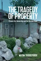 Tragedia proprietății: Viața privată, proprietatea și statul rus - The Tragedy of Property: Private Life, Ownership and the Russian State