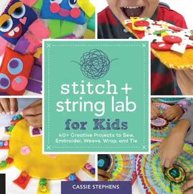 Stitch and String Lab for Kids: peste 40 de proiecte creative de cusut, brodat, țesut, înfășurat și legat - Stitch and String Lab for Kids: 40+ Creative Projects to Sew, Embroider, Weave, Wrap, and Tie