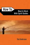 Cum să te întâlnești și să lucrezi cu ghizii spirituali - How to Meet and Work with Spirit Guides