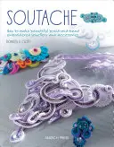 Soutache: Cum să faci bijuterii și accesorii frumoase brodate cu împletituri și mărgele - Soutache: How to Make Beautiful Braid-And-Bead Embroidered Jewelry and Accessories