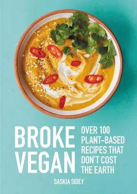 Broke Vegan: Over 100 Plant-Based Recipes That Don't Cost the Earth (Peste 100 de rețete pe bază de plante care nu costă nimic) - Broke Vegan: Over 100 Plant-Based Recipes That Don't Cost the Earth