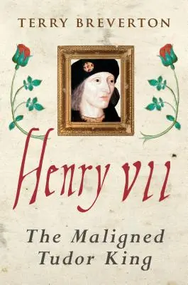Henric al VII-lea: Regele Tudor cel defăimat - Henry VII: The Maligned Tudor King