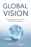Global Vision: How Companies Can Overcome the Pitfalls of Globalization (Cum pot depăși companiile capcanele globalizării) - Global Vision: How Companies Can Overcome the Pitfalls of Globalization