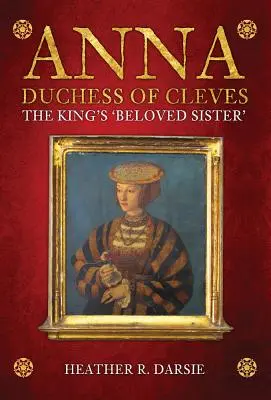 Anna, ducesă de Cleves: „Sora iubită” a regelui - Anna, Duchess of Cleves: The King's 'Beloved Sister'