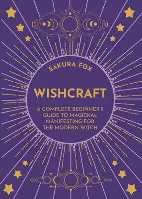 Wishcraft: Un ghid complet pentru începători al manifestării magice pentru vrăjitoarea modernă - Wishcraft: A Complete Beginner's Guide to Magickal Manifesting for the Modern Witch