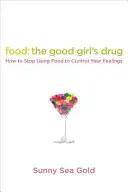 Mâncarea: drogul fetelor cuminți: Cum să nu mai folosești mâncarea pentru a-ți controla sentimentele - Food: The Good Girl's Drug: How to Stop Using Food to Control Your Feelings