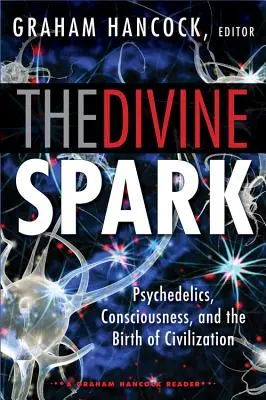 Scânteia divină: A Graham Hancock Reader: Psychedelics, Consciousness, and the Birth of Civilization - The Divine Spark: A Graham Hancock Reader: Psychedelics, Consciousness, and the Birth of Civilization
