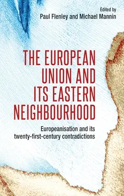 Uniunea Europeană și vecinătatea sa estică: Europenizarea și contradicțiile sale din secolul al XXI-lea: Europeanisation and Its Twenty-First-Century Contradictions - The European Union and Its Eastern Neighbourhood: Europeanisation and Its Twenty-First-Century Contradictions