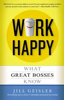 Munca fericită: Ce știu șefii mari - Work Happy: What Great Bosses Know