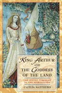 Regele Arthur și zeița pământului: Femininul divin în Mabinogion - King Arthur and the Goddess of the Land: The Divine Feminine in the Mabinogion