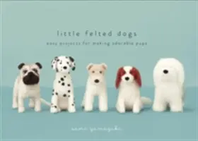 Little Felted Dogs: Easy Projects for Making Adorable Needle Felted Pups (Câini mici din pâslă: Proiecte ușoare pentru realizarea unor cățeluși adorabili din pâslă cu ac) - Little Felted Dogs: Easy Projects for Making Adorable Needle Felted Pups