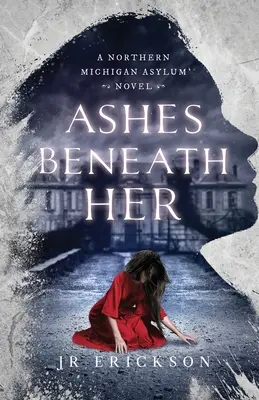 Cenușa de sub ea: Un roman despre azilul din nordul Michiganului - Ashes Beneath Her: A Northern Michigan Asylum Novel