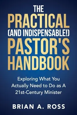 The Practical (and Indispensable!) Pastor's Handbook: Explorarea a ceea ce trebuie să faci de fapt ca pastor al secolului XXI - The Practical (and Indispensable!) Pastor's Handbook: Exploring What You Actually Need to Do as a 21st Century Minister