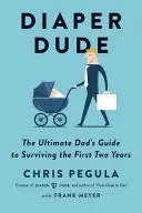 Diaper Dude: Ghidul suprem al tatălui pentru supraviețuirea primilor doi ani - Diaper Dude: The Ultimate Dad's Guide to Surviving the First Two Years