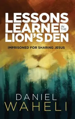 Lecții învățate în cușca leului*: Închis pentru că l-a împărtășit pe Iisus - Lessons Learned in the Lion S Den*: Imprisoned for Sharing Jesus