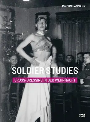 Soldier Studies: Travesti în Wehrmacht - Soldier Studies: Cross-Dressing in the Wehrmacht