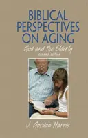 Perspective biblice asupra îmbătrânirii - Dumnezeu și bătrânii, ediția a doua - Biblical Perspectives on Aging - God and the Elderly, Second Edition