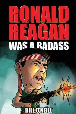Ronald Reagan Was A Badass: Povești nebunești, dar adevărate despre cel de-al 40-lea președinte al Statelor Unite - Ronald Reagan Was A Badass: Crazy But True Stories About The United States' 40th President