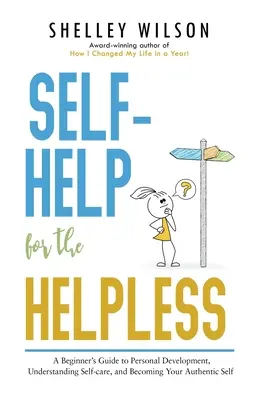 Self-Help for the Helpless: Ghidul începătorului pentru dezvoltarea personală, înțelegerea îngrijirii de sine și devenirea sinelui tău autentic - Self-Help for the Helpless: A Beginner's Guide to Personal Development, Understanding Self-care, and Becoming Your Authentic Self