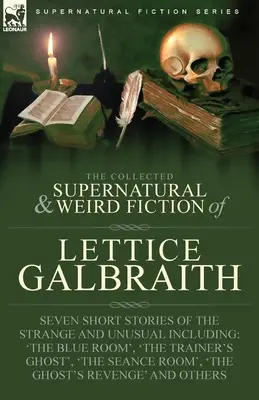 The Collected Supernatural and Weird Fiction of Lettice Galbraith: Seven Short Stories of the Strange and Unusual Inclusiv 