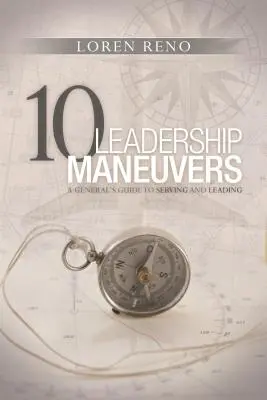 10 manevre de conducere: Ghidul unui general pentru a servi și a conduce - 10 Leadership Maneuvers: A General's Guide to Serving and Leading
