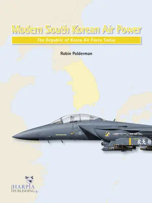 Puterea aeriană sud-coreeană modernă: Forțele aeriene ale Republicii Coreea astăzi - Modern South Korean Air Power: The Republic of Korea Air Force Today