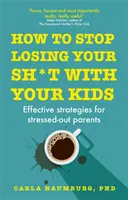 Cum să nu-ți mai pierzi cumpătul cu copiii tăi - Strategii eficiente pentru părinții stresați - How to Stop Losing Your Sh*t with Your Kids - Effective strategies for stressed out parents