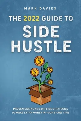 Ghidul 2022 pentru Side Hustle: Strategii online și offline dovedite pentru a face bani în plus în timpul liber - The 2022 Guide to Side Hustle: Proven online and offline strategies to make extra money in your spare time