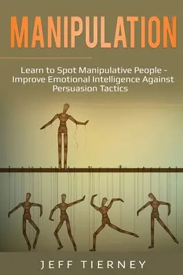 Manipularea: Învață să descoperi persoanele manipulatoare - Îmbunătățește inteligența emoțională împotriva tacticilor de persuasiune - Manipulation: Learn to Spot Manipulative People - Improve Emotional Intelligence Against Persuasion Tactics