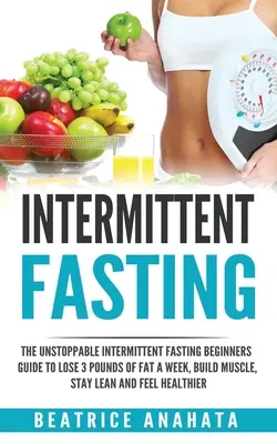 Postul intermitent: Ghidul de neoprit pentru începători Intermittent Fasting pentru a pierde 3 kilograme de grăsime pe săptămână, a construi mușchi, a rămâne slab și a simți - Intermittent Fasting: The unstoppable Intermittent Fasting Beginners guide to lose 3 pounds of fat a week, build muscle, stay lean and feel