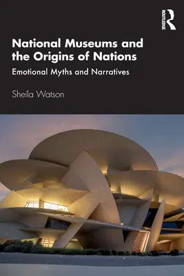 Muzeele naționale și originile națiunilor: Mituri și narațiuni emoționale - National Museums and the Origins of Nations: Emotional Myths and Narratives