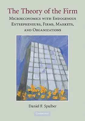 The Theory of the Firm: Microeconomie cu antreprenori endogeni, firme, piețe și organizații - The Theory of the Firm: Microeconomics with Endogenous Entrepreneurs, Firms, Markets, and Organizations