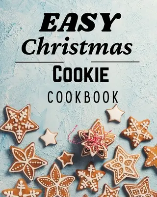 Carte de bucate ușoare pentru prăjituri de Crăciun: 50 de rețete unice de copt pentru sărbători - Easy Christmas Cookie Cookbook: 50 Unique Recipes to Bake for the Holidays