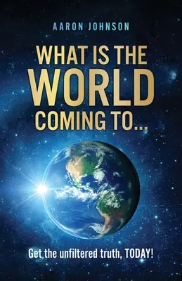 Ce se va întâmpla cu lumea din . . ..: Obțineți adevărul nefiltrat, AZI! - What is The World Coming to . . .: Get the unfiltered truth, TODAY!