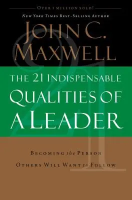 Cele 21 de calități indispensabile ale unui lider: Devenind persoana pe care ceilalți vor dori să o urmeze - The 21 Indispensable Qualities of a Leader: Becoming the Person Others Will Want to Follow