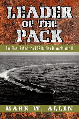 Leader of the Pack: Submarinul de flotă USS Batfish în Al Doilea Război Mondial - Leader of the Pack: The Fleet Submarine USS Batfish in World War II