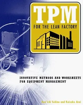 TPM for the Lean Factory: Metode inovative și fișe de lucru pentru managementul echipamentelor - TPM for the Lean Factory: Innovative Methods and Worksheets for Equipment Management