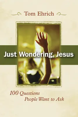Doar mă întrebam, Iisuse: 100 de întrebări pe care oamenii vor să le pună - Just Wondering, Jesus: 100 Questions People Want to Ask