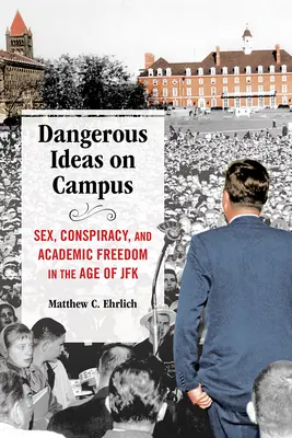 Idei periculoase în campus: Sex, conspirație și libertate academică în epoca lui JFK - Dangerous Ideas on Campus: Sex, Conspiracy, and Academic Freedom in the Age of JFK