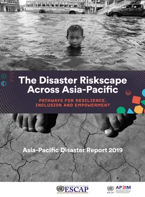 Raportul Asia-Pacific privind dezastrele 2019: Peisajul riscurilor de dezastre în Asia-Pacific - Căi pentru reziliență, incluziune și emancipare - Asia-Pacific Disaster Report 2019: The Disaster Riskscape Across Asia-Pacific - Pathways for Resilience, Inclusion and Empowerment