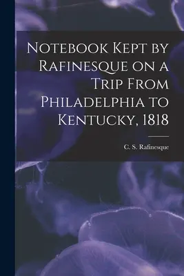 Caietul ținut de Rafinesque într-o călătorie de la Philadelphia la Kentucky, 1818 (Rafinesque C. S. (Constantine Samuel)) - Notebook Kept by Rafinesque on a Trip From Philadelphia to Kentucky, 1818 (Rafinesque C. S. (Constantine Samuel))