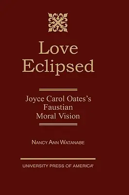 Dragostea eclipsată: Viziunea morală faustiană a lui Joyce Carol Oates - Love Eclipsed: Joyce Carol Oates's Faustian Moral Vision