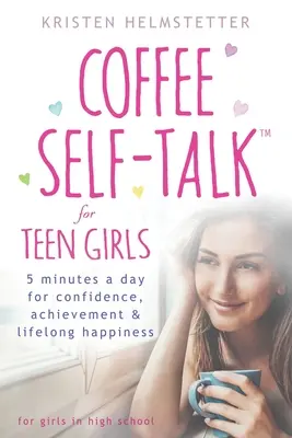 Coffee Self-Talk for Teen Girls: 5 minute pe zi pentru încredere, realizări și fericire pe tot parcursul vieții - Coffee Self-Talk for Teen Girls: 5 Minutes a Day for Confidence, Achievement & Lifelong Happiness