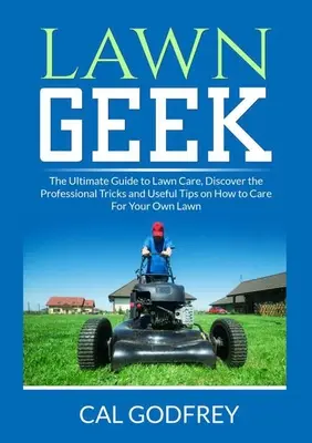 Lawn Geek: Ghidul suprem pentru îngrijirea gazonului, Descoperiți trucurile profesionale și sfaturile utile despre cum să vă îngrijiți propriul gazon - Lawn Geek: The Ultimate Guide to Lawn Care, Discover the Professional Tricks and Useful Tips on How to Care For Your Own Lawn