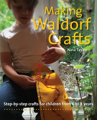 Realizarea meșteșugurilor Waldorf: Step-By-Step Crafts for Children from 6 to 8 Years (Meșteșuguri pas cu pas pentru copii între 6 și 8 ani) - Making Waldorf Crafts: Step-By-Step Crafts for Children from 6 to 8 Years