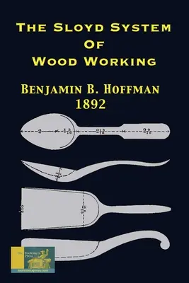 Sistemul Sloyd de prelucrare a lemnului 1892: cu o scurtă descriere a seriei de modele Eva Rodhe și o schiță istorică a dezvoltării metodei manuale - The Sloyd System Of Wood Working 1892: With A Brief Description Of The Eva Rodhe Model Series And An Historical Sketch Of The Growth Of The Manual Tra