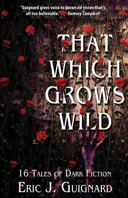 Ceea ce crește sălbatic: 16 povești de ficțiune întunecată - That Which Grows Wild: 16 Tales of Dark Fiction