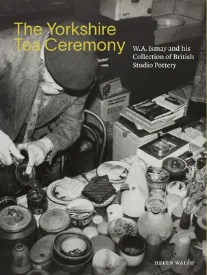 The Yorkshire Tea Ceremony: W. A. Ismay și colecția sa de ceramică de atelier britanică - The Yorkshire Tea Ceremony: W. A. Ismay and His Collection of British Studio Pottery