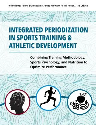Periodizarea integrată în antrenamentul sportiv și dezvoltarea atletică: Combinarea metodologiei de antrenament, a psihologiei sportive și a nutriției pentru optimizarea perfo - Integrated Periodization in Sports Training & Athletic Development: Combining Training Methodology, Sports Psychology, and Nutrition to Optimize Perfo